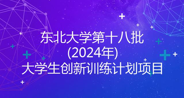 东北大学第十八批(2024年)大学生创新训练计划项目