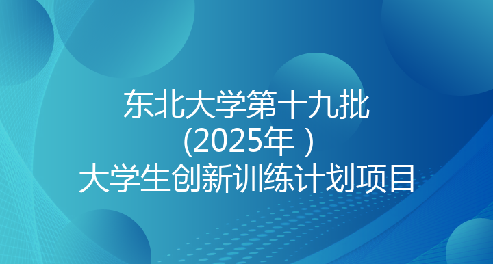 东北大学第十九批(2025年)大学生创新训练计划项目