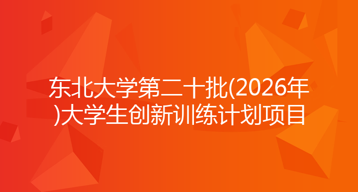 东北大学第二十批(2026年)大学生创新训练计划项目