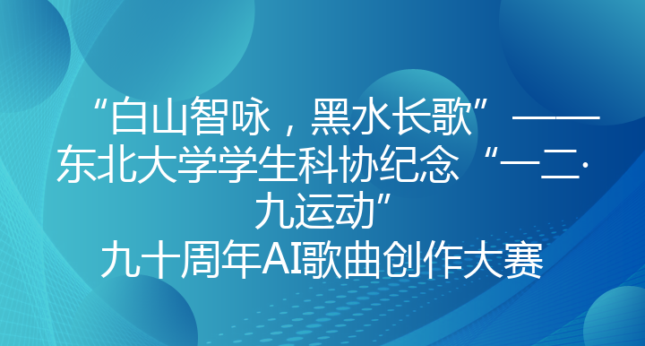 “白山智咏，黑水长歌”——东北大学学生科协纪念“一二·九运动”九十周年AI歌曲创作大赛