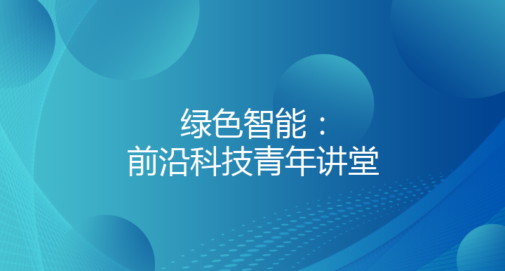绿色智能：前沿科技青年讲堂