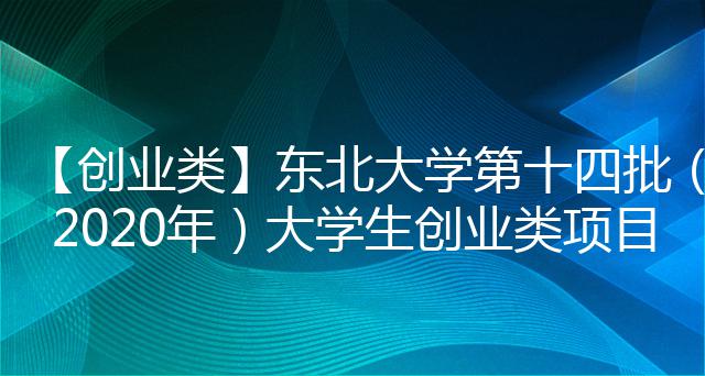 【创业类】东北大学第十四批（2020年）大学生创业类项目