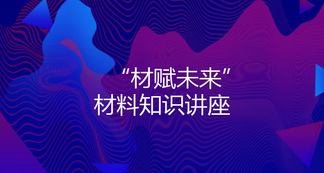 “材赋未来”材料知识讲座