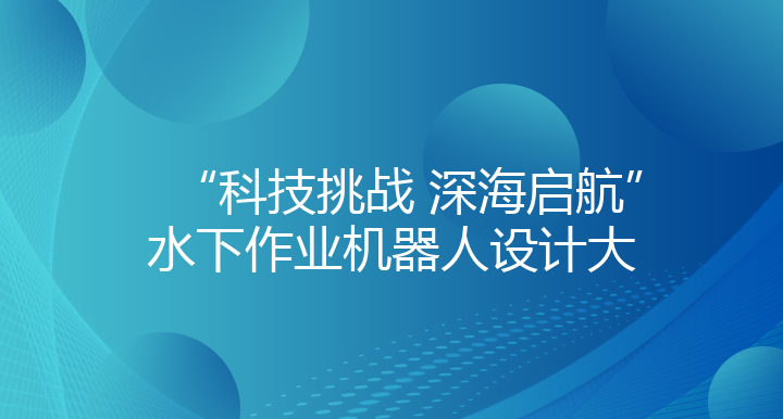 “科技挑战，深海启航”水下作业机器人设计大赛