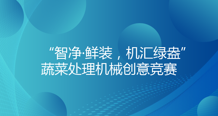 “智净·鲜装，机汇绿盎”蔬菜处理机械创意竞赛
