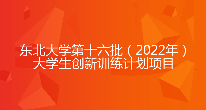 东北大学第十六批（2022年）大学生创新训练计划项目